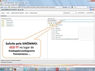 Solicite pelo SINÔNIMO:
   ECO TT no lugar de
  Ecodopplercardiograma
     Transtorácico ...
 