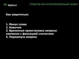 «Скрутка или интеллектуальный склик» Как защититься: 1. Минус слова  2. Кавычки 3. Временная приостановка запроса/ кампании с фиксацией статистики 4. Перезапуск запроса 