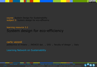 carlo vezzoli politecnico di milano  .  INDACO dpt.  .   DIS  .  faculty of design  .   Italy Learning Network on Sustainability course   System Design for Sustainability subject  3.   System design for eco-efficency learning resource 3.2 System design for eco-efficiency 