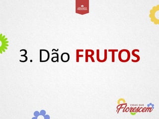3. Dão FRUTOS
 