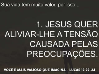 Sua vida tem muito valor, por isso...
1. JESUS QUER
ALIVIAR-LHE A TENSÃO
CAUSADA PELAS
PREOCUPAÇÕES.
 