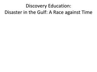 Discovery Education:
Disaster in the Gulf: A Race against Time
 