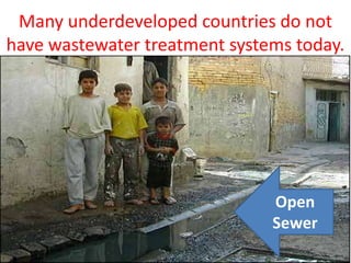 Many underdeveloped countries do not
have wastewater treatment systems today.




                               Open
                               Sewer
 