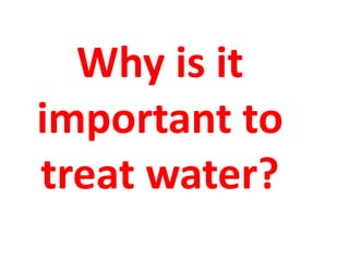 Why is it
important to
treat water?
 