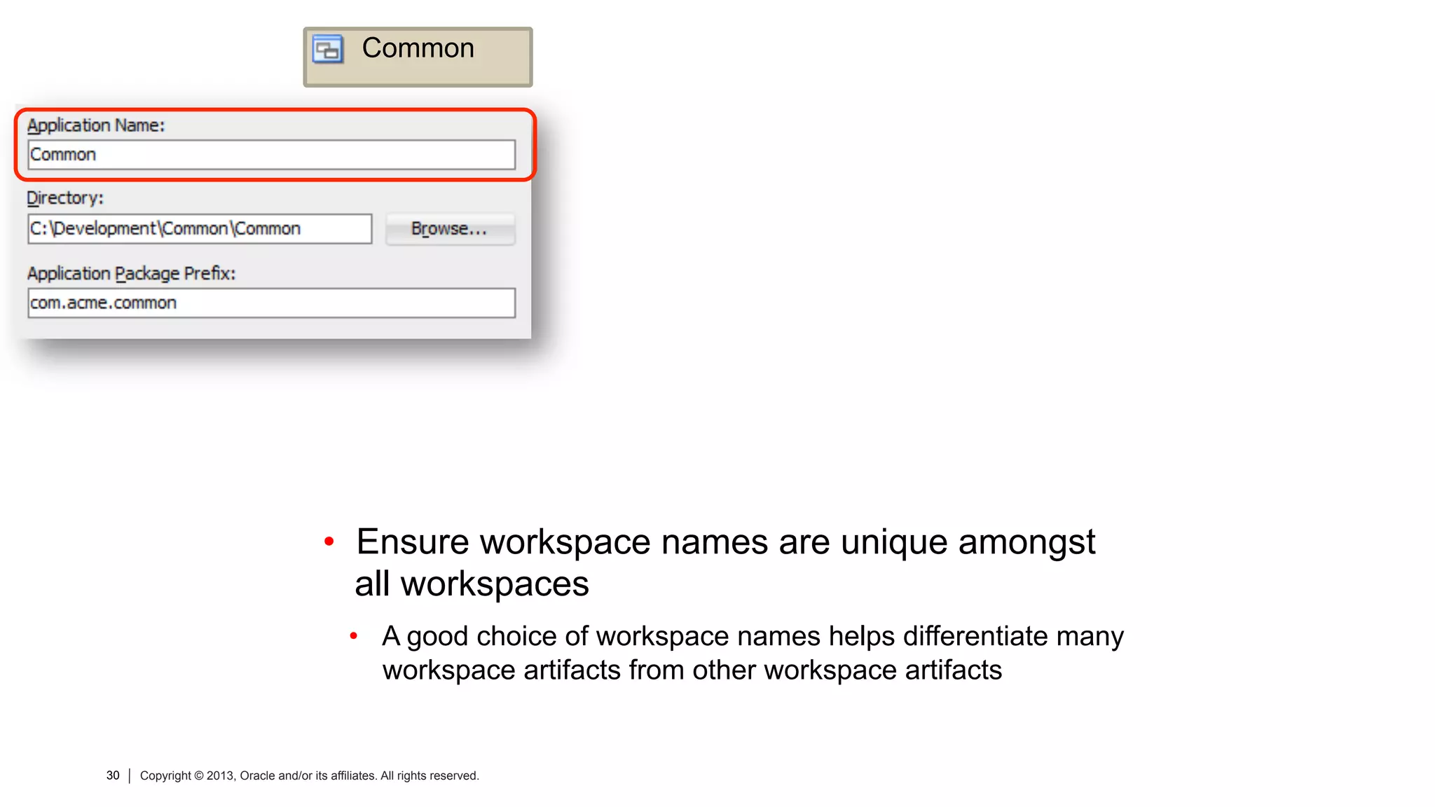 30 Copyright © 2013, Oracle and/or its affiliates. All rights reserved.30 Copyright © 2013, Oracle and/or its affiliates. All rights reserved.
•  Ensure workspace names are unique amongst
all workspaces
•  A good choice of workspace names helps differentiate many
workspace artifacts from other workspace artifacts
Common
 