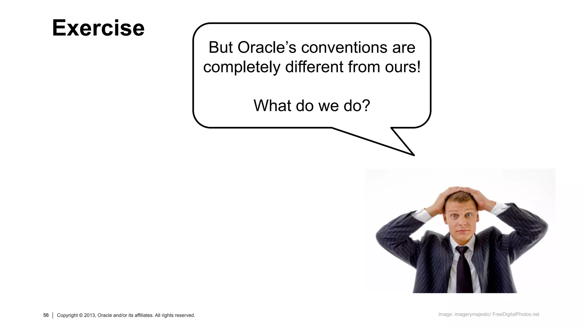 56 Copyright © 2013, Oracle and/or its affiliates. All rights reserved.56 Copyright © 2013, Oracle and/or its affiliates. All rights reserved.
But Oracle’s conventions are
completely different from ours!
What do we do?
Exercise
Image: imagerymajestic/ FreeDigitalPhotos.net
 