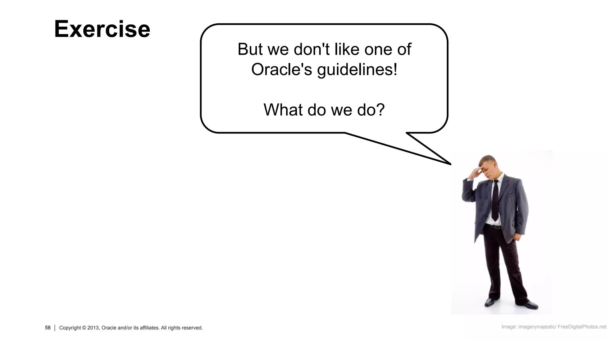58 Copyright © 2013, Oracle and/or its affiliates. All rights reserved.58 Copyright © 2013, Oracle and/or its affiliates. All rights reserved.
But we don't like one of
Oracle's guidelines!
What do we do?
Exercise
Image: imagerymajestic/ FreeDigitalPhotos.net
 