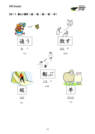 200 kanjis
２６－１ 新しい漢字 （追 ・ 放 ・ 転 ・ 坂 ・ 羊）
坂
เนิน
さか
転ぶ
หกล้ม
ころ ぶ
追う
ตาม
お う
放す
ปล่อย
はな す
羊
แกะ
ひつじ
126
 
