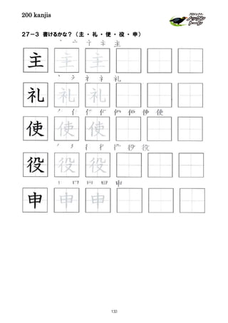 200 kanjis
２７－３ 書けるかな？ （主 ・ 礼 ・ 使 ・ 役 ・ 申）
主 主 主 主 主
申 申 申 申 申
役 役 役 役 役 役 役
申 申 申
使 使 使
礼 礼 礼
主 主 主
役 役 役
礼 礼 礼 礼 礼
使 使 使 使 使 使 使 使
133
 