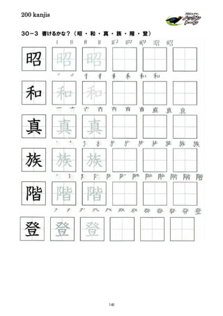 200 kanjis
３０－３ 書けるかな？ （昭 ・ 和 ・ 真 ・ 族 ・ 階 ・ 登）
階 階 階 階 階 階 階 階 階 階 階
昭 昭 昭 昭 昭 昭 昭 昭 昭
登 登 登 登 登 登 登 登 登 登 登 登
族 族 族 族 族 族 族 族 族 族 族
和 和 和 和 和 和 和 和
階 階 階
族 族 族
和和 和
昭 昭 昭
真 真 真
真 真 真 真 真 真 真 真 真 真
登 登 登
148
 
