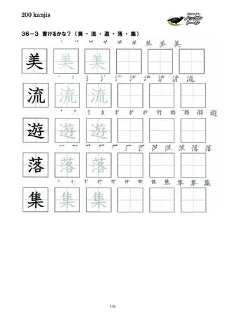 200 kanjis
３６－３ 書けるかな？ （美 ・ 流 ・ 遊 ・ 落 ・ 集）
集 集 集 集 集 集 集 集 集 集 集 集
美 美 美 美 美 美 美 美 美
遊 遊 遊 遊 遊 遊 遊 遊 遊 遊 遊
落 落 落 落 落 落 落 落 落 落 落 落
集 集 集
落 落 落
流 流 流
美 美 美
遊 遊 遊
流 流 流 流 流 流 流 流 流
178
 