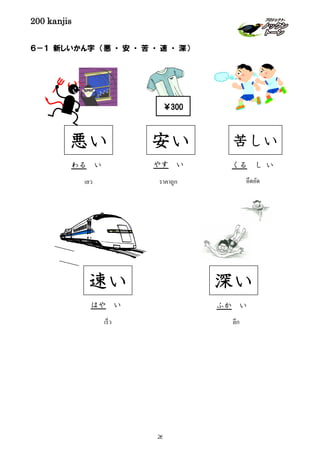 200 kanjis
６－１ 新しいかん字 （悪 ・ 安 ・ 苦 ・ 速 ・ 深）
はや い
速い
เร็ว
悪い
わる い
เลว
くる し い
อึดอัด
苦しい
ふか い
深い
ลึก
￥300
安い
やす い
ราคาถูก
26
 