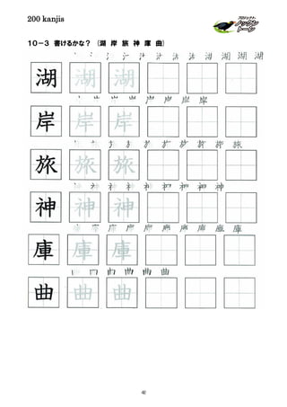 200 kanjis
１０－３ 書けるかな？ (湖 岸 旅 神 庫 曲)
庫 庫 庫 庫 庫 庫 庫 庫 庫 庫
湖 湖 湖 湖 湖 湖 湖 湖 湖 湖 湖 湖
曲 曲 曲 曲 曲 曲
神 神 神 神 神 神 神 神 神
岸 岸 岸 岸 岸 岸 岸 岸
庫 庫 庫
神 神 神
岸 岸 岸
湖 湖 湖
旅 旅 旅
旅 旅 旅 旅 旅 旅 旅 旅 旅 旅
曲 曲 曲
48
 