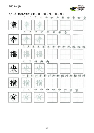 200 kanjis
１３－３ 書けるかな？ （童 ・ 幸 ・ 福 ・ 央 ・ 横 ・ 宮）
横 横 横 横 横 横 横 横 横 横 横 横 横 横 横
童 童 童 童 童 童 童 童 童 童 童 童
宮 宮 宮 宮 宮 宮 宮 宮 宮 宮
央 央 央 央 央
幸 幸 幸 幸 幸 幸 幸 幸
横 横 横
央 央 央
幸 幸 幸
童 童 童
福 福 福
福 福 福 福 福 福 福 福 福 福 福 福 福
宮 宮 宮
63
 