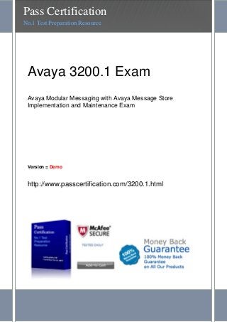 Pass Certification
No.1 Test Preparation Resource




 Avaya 3200.1 Exam
 Avaya Modular Messaging with Avaya Message Store
 Implementation and Maintenance Exam




 Version = Demo


 http://www.passcertification.com/3200.1.html
 