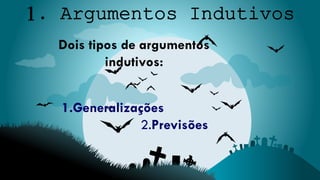 Dois tipos de argumentos
indutivos:
1.Generalizações
2.Previsões
 