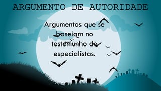 Argumentos que se
baseiam no
testemunho de
especialistas.
 