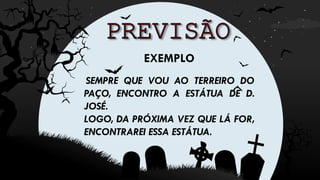 EXEMPLO
SEMPRE QUE VOU AO TERREIRO DO
PAÇO, ENCONTRO A ESTÁTUA DE D.
JOSÉ.
LOGO, DA PRÓXIMA VEZ QUE LÁ FOR,
ENCONTRAREI ESSA ESTÁTUA.
 