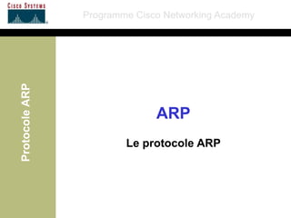 Programme Cisco Networking Academy
Protocole
ARP
ARP
Le protocole ARP
 