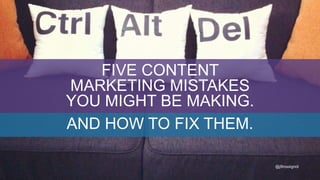 @j9rossignol
FIVE CONTENT
MARKETING MISTAKES
YOU MIGHT BE MAKING.
AND HOW TO FIX THEM.
@j9rossignol
 