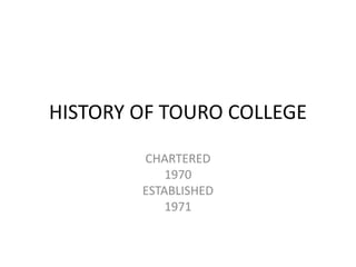 HISTORY OF TOURO COLLEGE
CHARTERED
1970
ESTABLISHED
1971
 