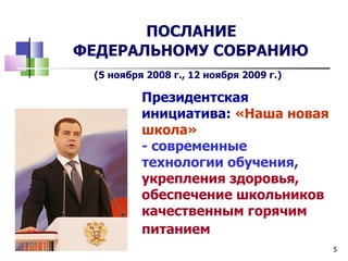 ПОСЛАНИЕ
ФЕДЕРАЛЬНОМУ СОБРАНИЮ
 (5 ноября 2008 г., 12 ноября 2009 г.)

          Президентская
          инициатива: «Наша новая
          школа»
          - современные
          технологии обучения,
          укрепления здоровья,
          обеспечение школьников
          качественным горячим
          питанием
                                         5
 