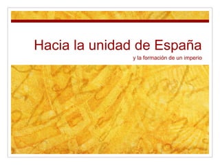 Hacia la unidad de España y la formación de un imperio 