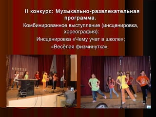 IIII конкурс: Музыкально-развлекательнаяконкурс: Музыкально-развлекательная
программа.программа.
Комбинированное выступление (инсценировка,Комбинированное выступление (инсценировка,
хореография):хореография):
Инсценировка «Чему учат в школе»;Инсценировка «Чему учат в школе»;
«Весёлая физминутка»«Весёлая физминутка»
 