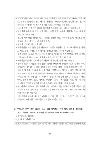 - 97 -
- 탈의실 있음. 신발 말리는 시설 있음. 샤워실 있지만 물이 잘 안 나와서 거의 안
씀. 집배원 45명인데 2개. 세탁은 거래하는 세탁소가 있어서 장부에 적고 월, 수
걷어가는데 제대로 안 빨아줘서 개인적으로 세탁하는 사람 많음.
- 샤워실 씻을 수 있지만 집배원 109명에 샤워꼭지 10개. 세탁실, 탈의실 있음.
- 탈의실이 집배실 내 있고, 신발 말리는 시설 있음. 샤워실, 세탁시설 없음. 세제 3
개만 줌. 집배원 9명.
- 썬크림 각자 바름. 탈의실 있음. 샤워실 집배원 70명, 샤워꼭지 10개. 세탁소를 정
해놓고 1주일 가져가는 날 정해져 있음.
- 쿨토시, 썬크림, 핸드크림 지급
- 겨울헬멧을 지급 받은 경우 여름에도 그것을 착용해야 함. 머리에 피부질환 생기
고 탈모 심함. 세탁은 외부 세탁소 계약으로 따로 세탁비 지급해 줌.
- 신발 건조기 고장난 지 4년. 세탁을 외주로 맡기는데, 복지포인트로 충당. 그것도
만족스럽지가 않아서 그냥 주말에 집에서 세탁함(겨울옷 한 벌임).
- 목욕시설이 있어도 관리자 눈치 때문에 잘 못쓴다. 집에 가서 씻는다.
- 탈의실 있음. 샤워실은 완전 낡음. 집배원 90명인데 4개밖에 없고, 수건도 부족.
세탁하시는 분 있어서 매일 내놓는데 3일 주기로 세탁이 되어 순환이 잘 안 됨.
- 제복이 땀 흡수 안 해서 온 몸에 땀띠. 등산복 사서 입으려고 해도 경평 때문에
민원 핑계로 못 입게 함. 탈의실은 협소하게 있음. 샤워실은 청에서 복지시설 설치
하라고 하니까 원래 없다가 부랴부랴 만듬. 하지만 2명 들어갈 수 있고, 시멘트
바닥. 집배원 현재 35명. 세탁소 계약해서 1주일 1번 목요일 세탁. 예산 때문에
한 사람당 3벌로 제한되어 있어서 여름에는 거의 집에서 각자 빨아옴.
- 두드러기가 오토바이 닿는 부분에 생김. 여름에는 안장 뜨겁기 때문에. 무좀도. 탈
의실과 휴게실 같이 있음. 샤워실은 사용자에 비해 너무 적고, 세탁기는 비치. 세
탁해주시는 분 따로 있음.
- 세탁시설이 있으나 세탁물이 더러워져 거의 사용 안 함. 샤워시설은 2개 있는데
사람수에 비해 적음. 비누 같은 것도 없고 수압이 약함.
- 원래 지급하는 규정복 1년에 한 번 지급. 바지는 우체국에서 자체 구입해서 6년
5. 우체국은 매우 추운 겨울에 동상 등을 방지하기 위한 별도 조치를 취하나요
(5_1)? 방한모, 방한화, 방한장갑 및 방한복이 제때 지급하나요(5_2)?
- 5_1 있다 8 / 없다 24
- 5_2 예 3 / 아니오 29
 