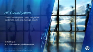 HP CloudSystem
 The most complete, open, integrated
 system to build and manage clouds




Michal Sapák
BCS Pre-Sales Technical Consultant

©2011 Hewlett-Packard Development Company, L.P.
The information contained herein is subject to change without notice
 