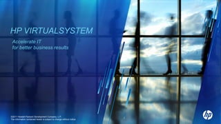 HP VIRTUALSYSTEM
 Accelerate IT
 for better business results




©2011 Hewlett-Packard Development Company, L.P.
The information contained herein is subject to change without notice
 