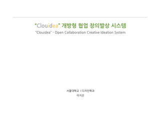 “Clouidea” 개방형 협업 창의발상 시스템
“Clouidea”	
 