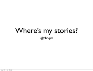 Where’s my stories?
                           @choipd




12년	 5월	 17일	 목요일
 
