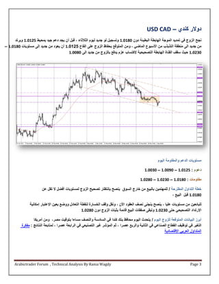 ‫دوالر كندي – ‪USD CAD‬‬
      ‫نجح الزوج في تمديد الموجة الهابطة البطيئة دون 1.0180 وتسجيل لو جديد ليوم الثالثاء ، قبل أن يجد دعم جيد بمحيط .80180 ويرتد‬
‫من جديد الى منطقة التذبذب من األسبوع الماضي ، ومن المتوقع بحفاظ الزوج على القاع .01.00 أن يعود من جديد إلى مستويات 1.0180 –‬
                                       ‫138100 حيث سقف القناة الهابطة التصحيحية إلكتساب عزم يدفع بالزوج من جديد الى 1.1180‬




                                                                                                     ‫مستويات الدعم والمقاومة اليوم‬

                                                                                            ‫دعوم : .80180 – 121180 – 131180‬

                                                                                         ‫مقاومات : 1.0180 – 138180 – 1.8180‬

                        ‫خطة التداول المقترحة / للمهتمين بالبيع من خارج السوق ينصح بإنتظار تصحيح الزوج لمستويات أفضل ال تقل عن‬
                                                                                                          ‫1.0180 قبل البيع ،‬

                ‫للبائعين من مستويات عليا ، ينصح بنجنى نصف العقود األن ، ونقل وقف الخسارة لنقطة التعادل ووضع بعين اإلعتبار إمكانية‬
                                                    ‫اإلرتداد التصحيحي حتى 138180 وتبقى صفقات البيع قائمة بثبات الزوج دون 1.8100‬

                  ‫أبرز البيانات المتوقعة للزوج اليوم / يتحدث اليوم محافظ بنك كندا في السادسة والنصف مساءا بتوقيت مصر، ومن أمريكا‬
          ‫التغير في توظيف القطاع الصناعي في الثانية والربع عصرا ، ثم المؤشر غير التصنيعي في الرابعة عصرا ، لمتابعة النتائج : مفكرة‬
                                                                                                         ‫المتداول العربي اإلقتصادية‬




      ‫‪Arabictrader Forum , Technical Analysis By Rania Wagdy‬‬                                                               ‫3 ‪Page‬‬
 