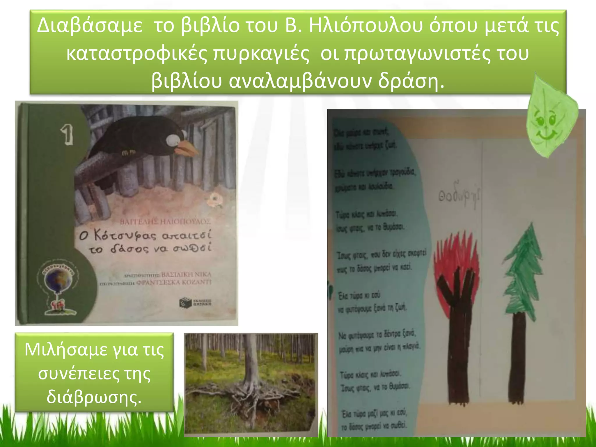 Διαβάσαμε το βιβλίο του Β. Ηλιόπουλου όπου μετά τις
καταστροφικές πυρκαγιές οι πρωταγωνιστές του
βιβλίου αναλαμβάνουν δράση.
Μιλήσαμε για τις
συνέπειες της
διάβρωσης.
 