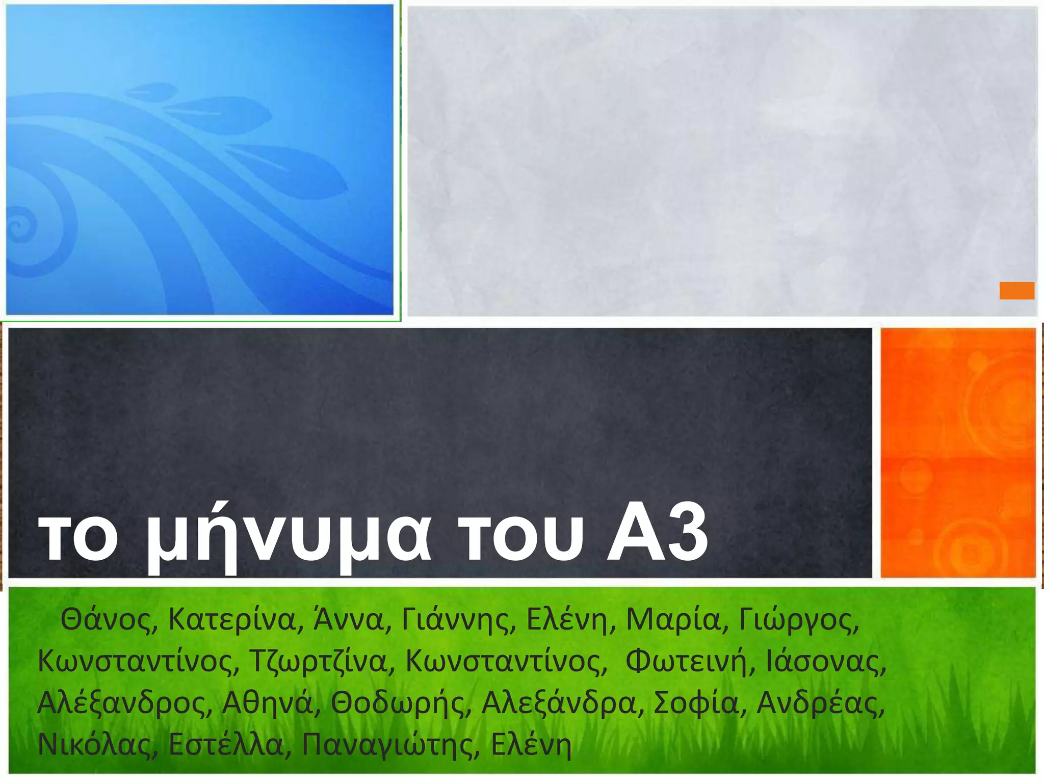 το μήνυμα του Α3
Θάνος, Κατερίνα, Άννα, Γιάννης, Ελένη, Μαρία, Γιώργος,
Κωνσταντίνος, Tζωρτζίνα, Κωνσταντίνος, Φωτεινή, Ιάσονας,
Αλέξανδρος, Αθηνά, Θοδωρής, Αλεξάνδρα, Σοφία, Ανδρέας,
Νικόλας, Εστέλλα, Παναγιώτης, Ελένη
 