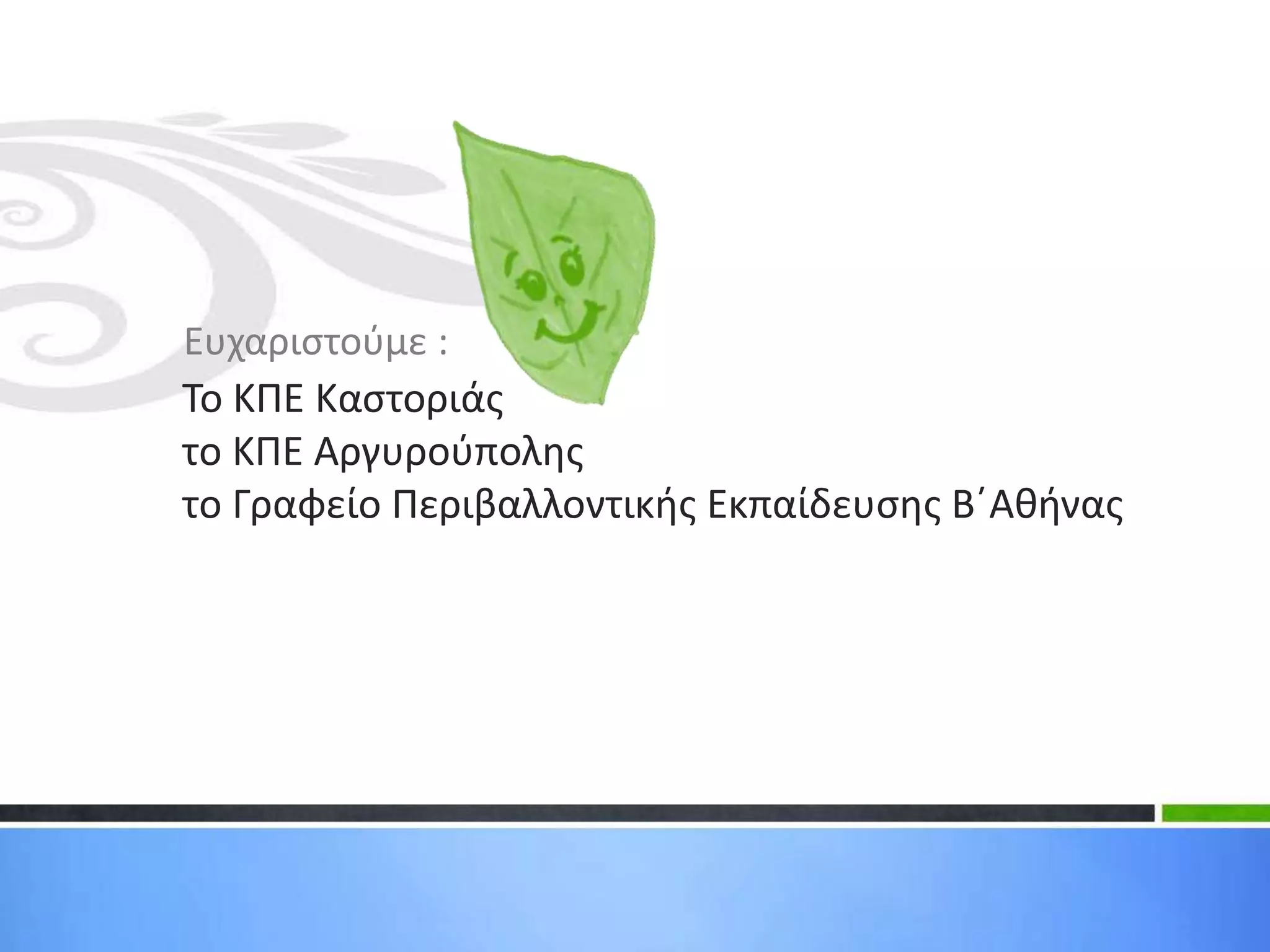 Ευχαριστούμε :
Το ΚΠΕ Καστοριάς
το ΚΠΕ Αργυρούπολης
το Γραφείο Περιβαλλοντικής Εκπαίδευσης Β΄Αθήνας
 