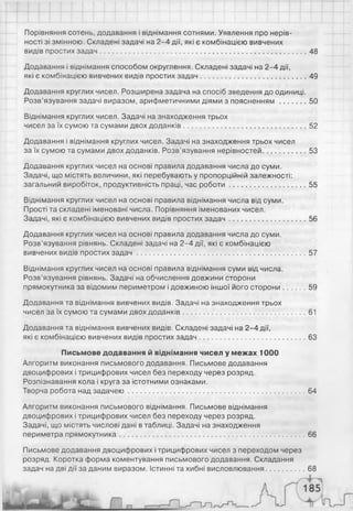 Порівняння сотень, додавання і віднімання сотнями. Уявлення про нерів­
ності зі змінною. Складені задачі на 2-4 дії, які є комбінацією вивчених
видів простих задач...................................................................................................... 48
Додавання і віднімання способом округлення. Складені задачі на 2-4 дії,
які є комбінацією вивчених видів простих задач.................................................... 49
Додавання круглих чисел. Розширена задача на спосіб зведення до одиниці.
Розв’язування задачі виразом, арифметичними діями з поясненням.............50
Віднімання круглих чисел. Задачі на знаходження трьох
чисел за їх сумою та сумами двох доданків.............................................................52
Додавання і віднімання круглих чисел. Задачі на знаходження трьох чисел
за їх сумою та сумами двох доданків. Розв’язування нерівностей....................53
Додавання круглих чисел на основі правила додавання числа до суми.
Задачі, що містять величини, які перебувають у пропорційній залежності:
загальний виробіток, продуктивність праці, час роботи..................................... 55
Віднімання круглих чисел на основі правила віднімання числа від суми.
Прості та складені іменовані числа. Порівняння іменованих чисел.
Задачі, які є комбінацією вивчених видів простих задач......................................56
Додавання круглих чисел на основі правила додавання числа до суми.
Розв’язування рівнянь. Складені задачі на 2-4 дії, які є комбінацією
вивчених видів простих за д а ч....................................................................................57
Віднімання круглих чисел на основі правила віднімання суми від числа.
Розв’язування рівнянь. Задачі на обчислення довжини сторони
прямокутника за відомим периметром і довжиною іншої його сторони.......... 59
Додавання та віднімання вивчених видів. Задачі на знаходження трьох
чисел за їх сумою та сумами двох доданків............................................................ 61
Додавання та віднімання вивчених видів. Складені задачі на 2-4 дії,
які є комбінацією вивчених видів простих задач.................................................... 63
Письмове додавання й віднімання чисел у межах 1000
Алгоритм виконання письмового додавання. Письмове додавання
двоцифрових і трицифрових чисел без переходу через розряд.
Розпізнавання кола і круга за істотними ознаками.
Творча робота над задачею ........................................................................................64
Алгоритм виконання письмового віднімання. Письмове віднімання
двоцифрових і трицифрових чисел без переходу через розряд.
Задачі, що містять числові дані в таблиці. Задачі на знаходження
периметра прямокутника............................................................................................66
Письмове додавання двоцифрових і трицифрових чисел з переходом через
розряд. Коротка форма коментування письмового додавання. Складання
задач на дві дії за даним виразом. Істинні та хибні висловлювання...................68
 