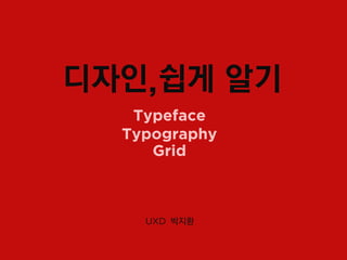 디자인,쉽게 알기
   Typeface
  Typography
     Grid



    UXD 박지환
 