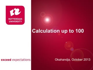 Calculation up to 100

Presentatie titel

Okahandja, October 2013
Rotterdam, 00 januari 2007

 