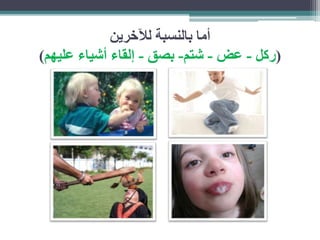 أما بالنسبة للآخرين 
)ركل - عض - شتم- بصق - لقاء أشياء عليهم( 
 