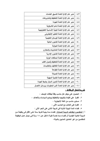 -93 ندير عام الإدارة العانة لتنسيق الخدنات 
-99 ندير عام الإدارة العانة للتخطيط والنشروعات 
-95 ندير عام الإدارة العانة للجودة 
-96 ندير عام الإدارة العانة لدعم اللانرك زية 
-94 ندير عام الإدارة العانة للبنية الأساسية التكنولوجية 
-91 ندير عام الإدارة العانة للتعليم الإليكترون 
-94 ندير عام الإدارة العانة للوساال التعلينية 
-51 ندير عام الإدارة العانة للشاون النالية 
-58 ندير عام الإدارة العانة للنوازنة 
-52 ندير عام الإدارة العانة للنشتريات والنخازن 
-53 ندير عام الإدارة العانة للشاون الإدارية 
-59 ندير عام الإدارة العانة لننتلكات الو ا زرة 
-55 ندير عام الإدارة العانة للتخطيط وأصول الكتب 
-56 ندير عام الإدارة العانة للتكاليل والندايسات 
-54 ندير عام الإدارة العانة للطباعة 
-51 ندير عام الإدارة العانة للصيانة 
-54 ندير عام الإدارة العانة للتننية النهنية 
-61 ندير عام الإدارة العانة لشاون النركز وضبط الجودة 
-68 ندير عام الإدارة العانة لأنن النعلونات ووساال الاتصال 
شروط شغل الوظائف : 
8. الحصول عل نؤهل عال نناسب وفداً لبطاقات الوصل 1 
2. الددرة عل الديادة والتوجيه والتخطيط ووضع السياسات والأهدال 1 
3. نستوى نناسب نن اللغة الإنجليزية 1 
9. الددرة عل التعانل نع الحاسب الآل 1 
5. قضاء الندة البينية اللازنة ف الدرجة الأدن عل النحو الآت : 
أ / النتددددنون لوظدداال الدرجددة الننتددازة : قضدداء ندددة بينيددة قدددرها سددنة علدد الأقددل فدد وظيفددة نددن 
الدرجددة العاليددة الدياديددة أو قضدداء ندددة خدنددة كليددة لا تدددل عددن 81 سددنة فددي نجددال عنددل الوظيفددة 
للنتددنين نن غير العانلين الندنيين بالدولة 1 
 