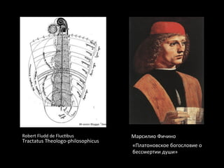 Robert	
  Fludd	
  de	
  Fluc‡bus	
   Марсилио	
  Фичино	
  
«Платоновское	
  богословие	
  о	
  
бессмертии	
  души»	
  	
  
Tractatus	
  Theologo-­‐philosophicus	
  
 