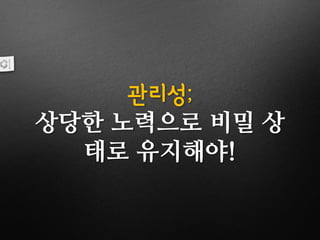 관리성;
상당한 노력으로 비밀 상
태로 유지해야!
 