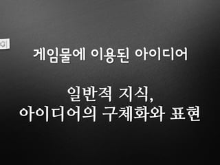 게임물에 이용된 아이디어
일반적 지식,
아이디어의 구체화와 표현
 