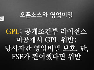 오픈소스와 영업비밀
GPL; 공개조건부 라이선스
미공개시 GPL 위반;
당사자간 영업비밀 보호. 단,
FSF가 관여했다면 위반
 