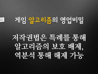 게임 알고리즘의 영업비밀
저작권법은 특례를 통해
알고리즘의 보호 배제,
역분석 통해 해제 가능
 