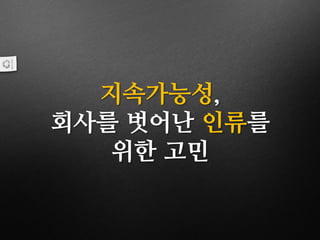 지속가능성,
회사를 벗어난 인류를
위한 고민
 