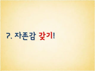 7. 자존감 갖기!
 