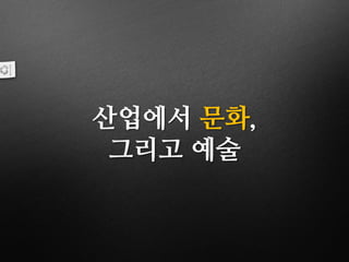 산업에서 문화,
그리고 예술
 